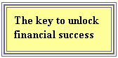 Text Box: The key to unlock financial success